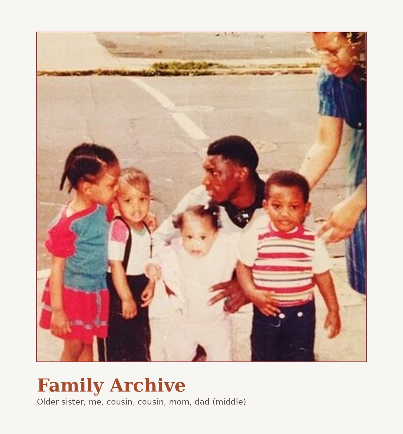 Family Archive: older sister, Takkeem, cousin, cousin, mom, dad (middle)