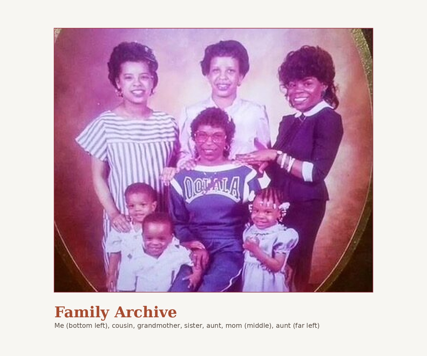 Family Archive: Takkeem (bottom left), cousin, grandmother, sister, aunt, mom (middle), aunt (far left)